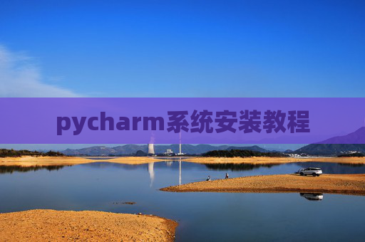 pycharm系统安装教程 pycharm系统安装教程